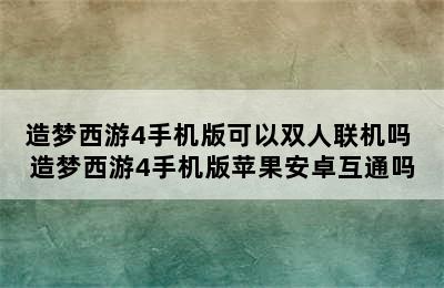 造梦西游4手机版可以双人联机吗 造梦西游4手机版苹果安卓互通吗